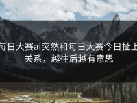 每日大赛ai突然和每日大赛今日扯上关系，越往后越有意思